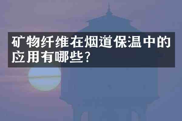 矿物纤维在烟道保温中的应用有哪些?
