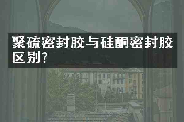 聚硫密封胶与硅酮密封胶区别？