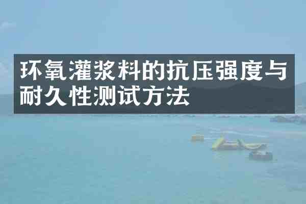 环氧灌浆料的抗压强度与耐久性测试方法