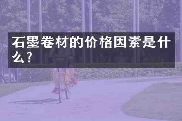 石墨卷材的价格因素是什么?