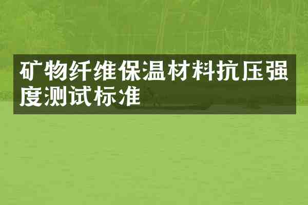 矿物纤维保温材料抗压强度测试标准