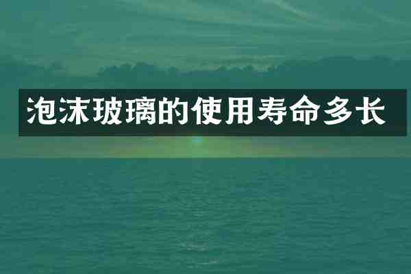 泡沫玻璃的使用寿命多长