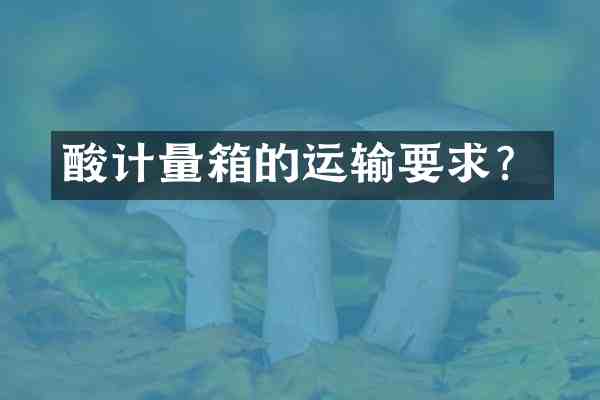 酸计量箱的运输要求?