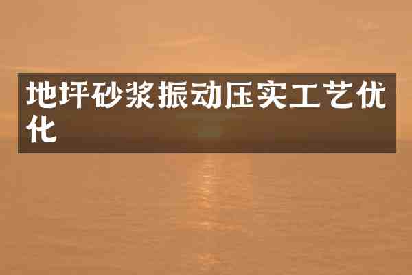地坪砂浆振动压实工艺优化