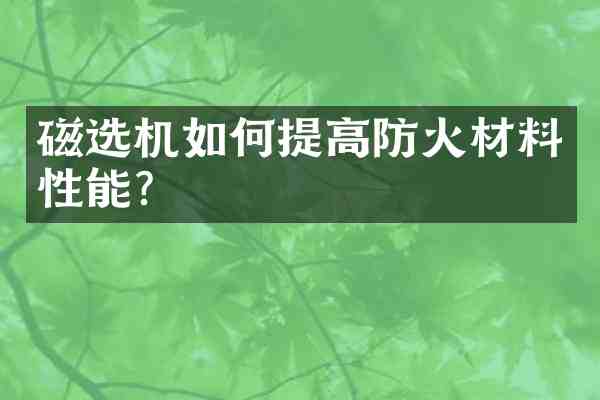 磁选机如何提高防火材料性能?