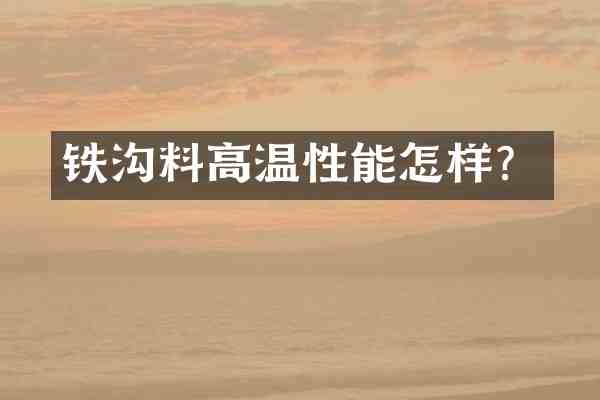 铁沟料高温性能怎样？