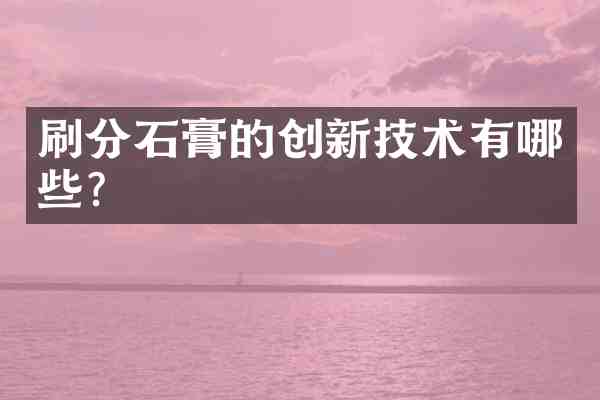 石膏的创新技术有哪些?