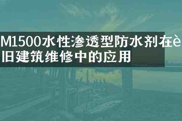 M1500水性渗透型防水剂在老旧建筑维修中的应用