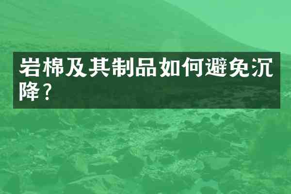 岩棉及其制品如何避免沉降?