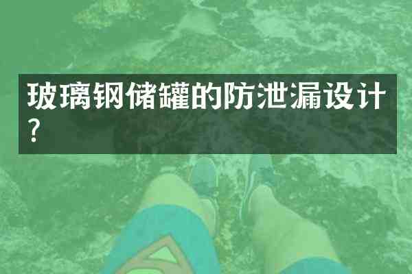玻璃钢储罐的防泄漏设计？