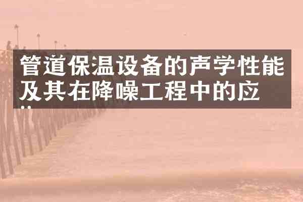 管道保温设备的声学性能及其在降噪工程中的应用