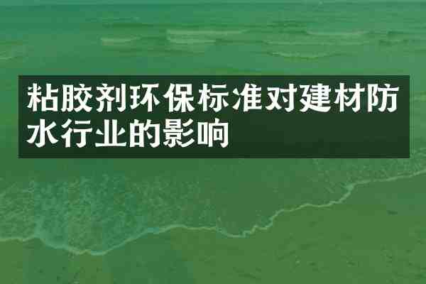粘胶剂环保标准对建材防水行业的影响