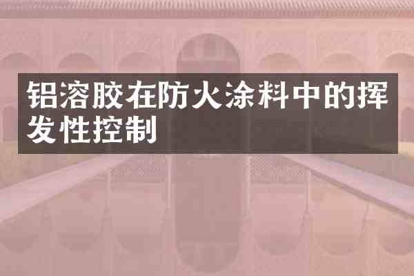 铝溶胶在防火涂料中的挥发性控制
