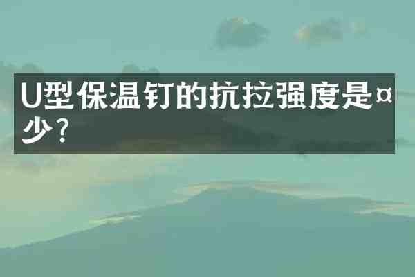 U型保温钉的抗拉强度是多少？