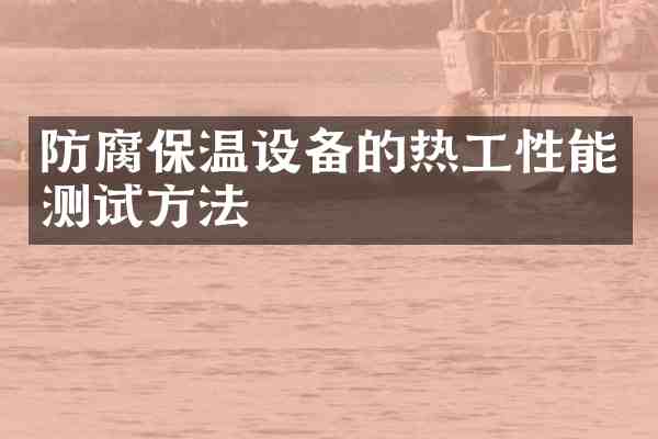 防腐保温设备的热工性能测试方法