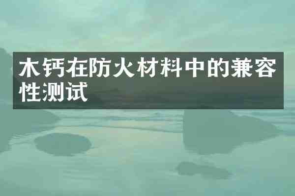 木钙在防火材料中的兼容性测试
