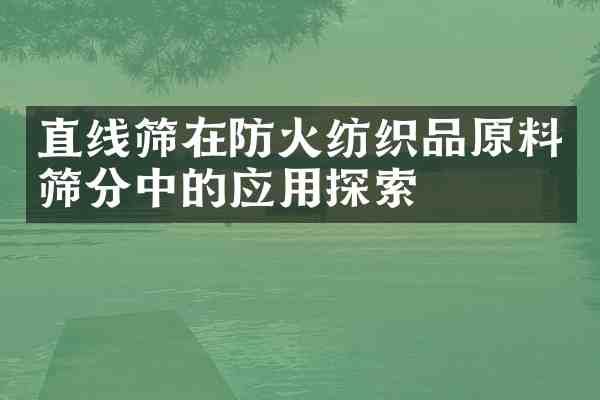 直线筛在防火纺织品原料筛分中的应用探索