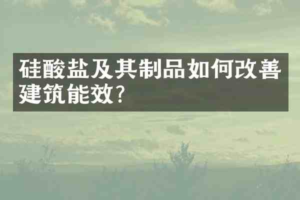 硅酸盐及其制品如何改善建筑能效?