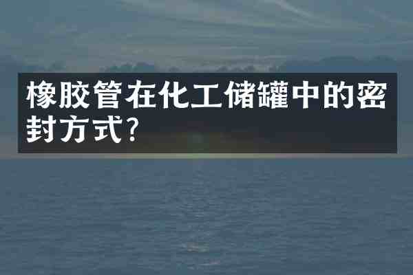 橡胶管在化工储罐中的密封方式?
