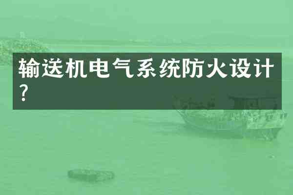 输送机电气系统防火设计?