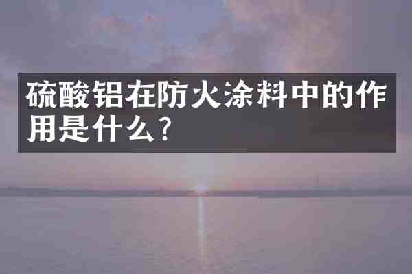 铝在防火涂料中的作用是什么?