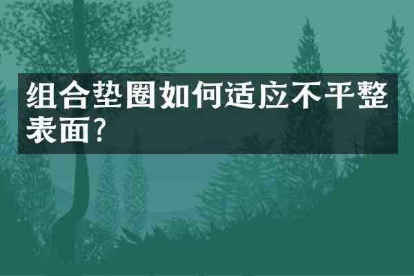 组合垫圈如何适应不平整表面？