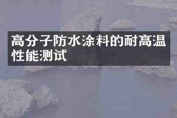 高分子防水涂料的耐高温性能测试