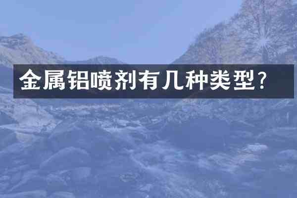 金属铝喷剂有几种类型?