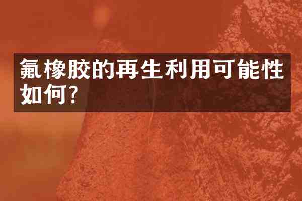 氟橡胶的再生利用可能性如何?