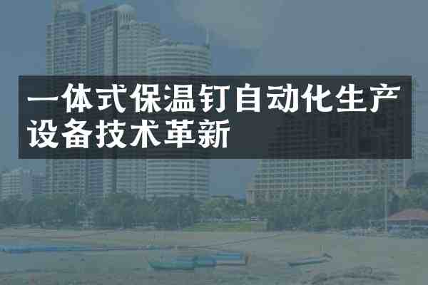 一体式保温钉自动化生产设备技术革新