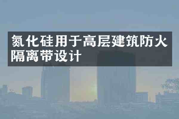 氮化硅用于高层建筑防火隔离带设计