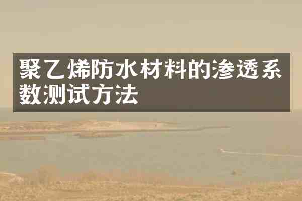 聚乙烯防水材料的渗透系数测试方法