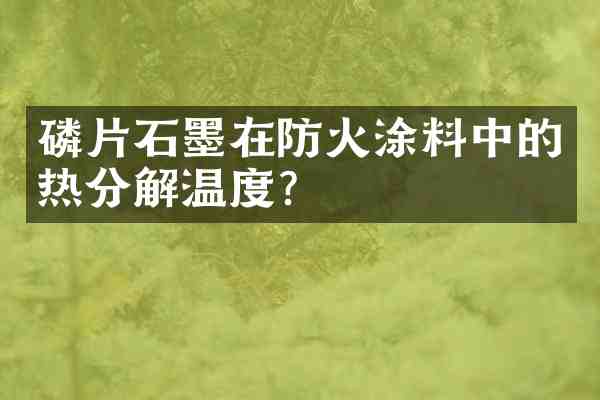 磷片石墨在防火涂料中的热分解温度?