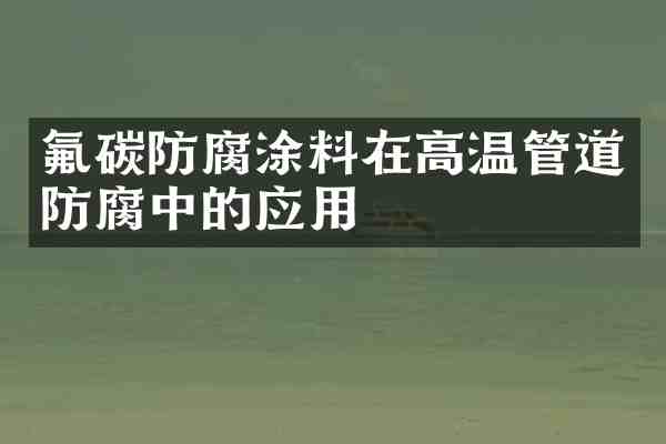 氟碳防腐涂料在高温管道防腐中的应用