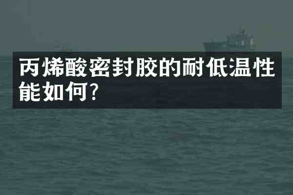 丙烯酸密封胶的耐低温性能如何?