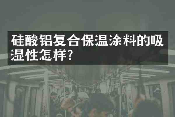 硅酸铝复合保温涂料的吸湿性怎样?