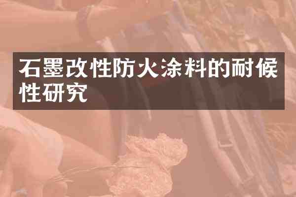 石墨改性防火涂料的耐候性研究