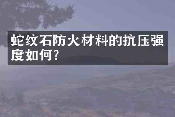 蛇纹石防火材料的抗压强度如何?