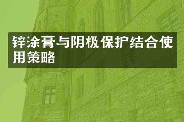 锌涂膏与阴极保护结合使用策略