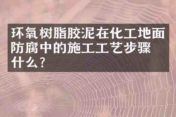 环氧树脂胶泥在化工地面防腐中的施工工艺步骤是什么?