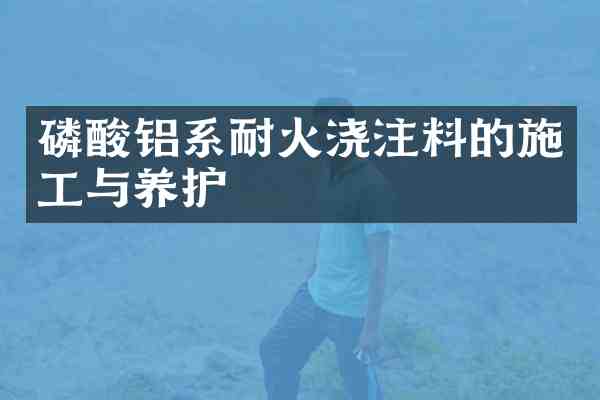 磷酸铝系耐火浇注料的施工与养护