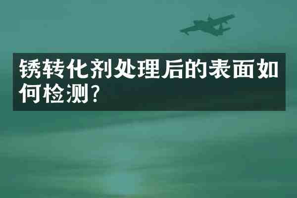 锈转化剂处理后的表面如何检测？