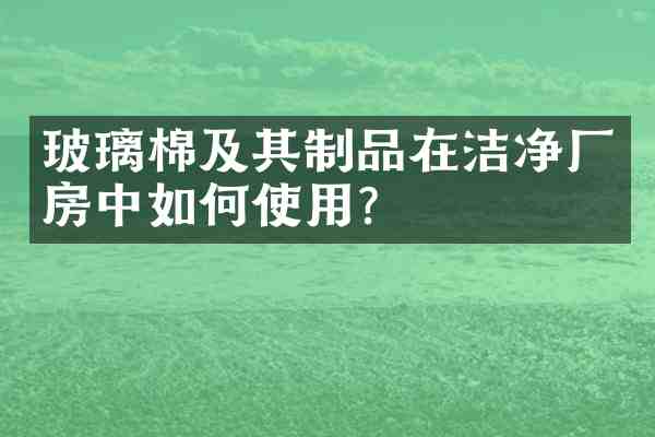 玻璃棉及其制品在洁净厂房中如何使用?