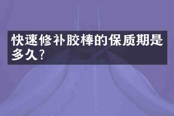 快速修补胶棒的保质期是多久?
