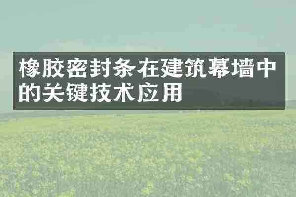 橡胶密封条在建筑幕墙中的关键技术应用