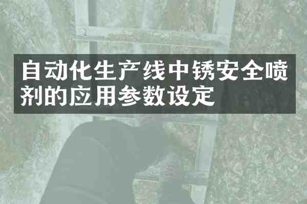 自动化生产线中锈安全喷剂的应用参数设定