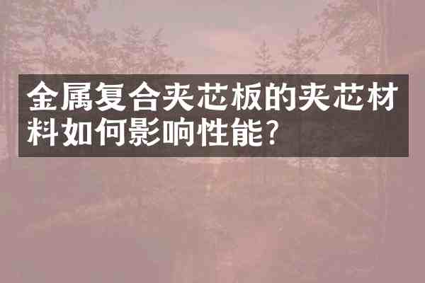 金属复合夹芯板的夹芯材料如何影响性能?