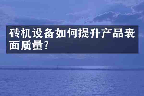 砖机设备如何提升产品表面质量?