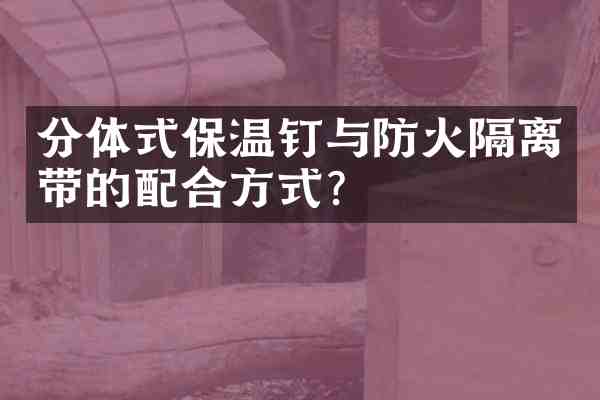 分体式保温钉与防火隔离带的配合方式?