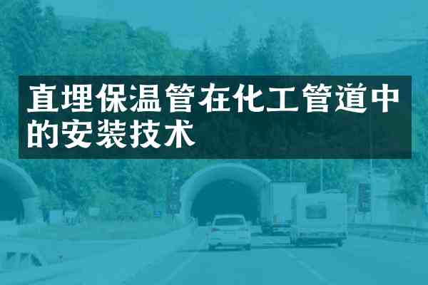 直埋保温管在化工管道中的安装技术